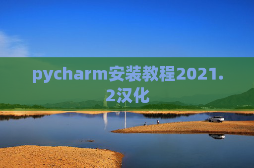 pycharm安装教程2021.2汉化 pycharm安装教程2021.2汉化